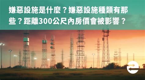 300公尺內嫌惡設施|嫌惡設施是什麼？嫌惡設施種類有那些？300公尺內房。